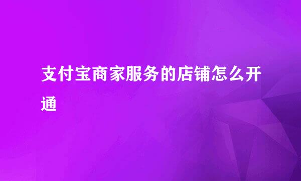 支付宝商家服务的店铺怎么开通