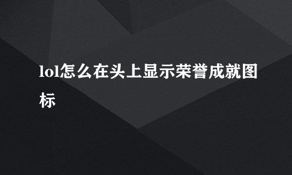 lol怎么在头上显示荣誉成就图标