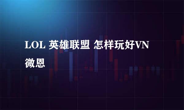 LOL 英雄联盟 怎样玩好VN 微恩