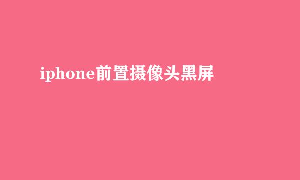 iphone前置摄像头黑屏