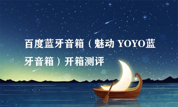 百度蓝牙音箱（魅动 YOYO蓝牙音箱）开箱测评