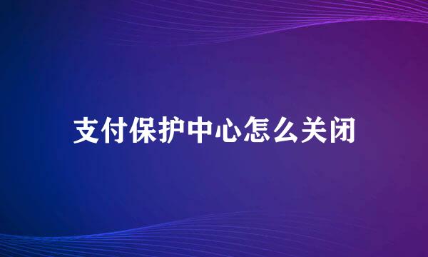 支付保护中心怎么关闭