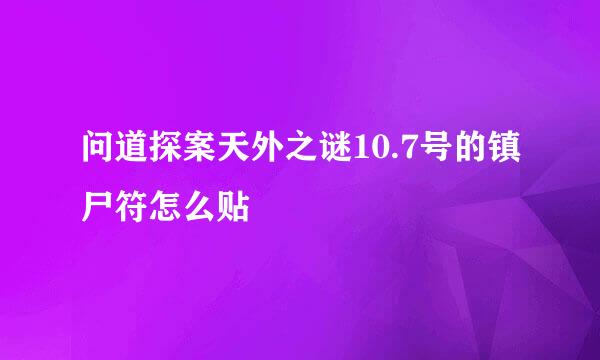 问道探案天外之谜10.7号的镇尸符怎么贴