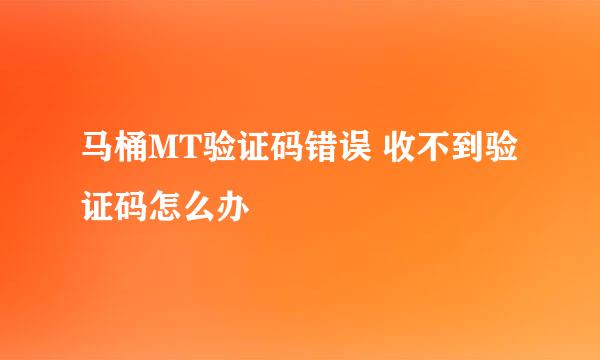 马桶MT验证码错误 收不到验证码怎么办