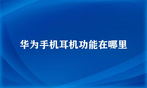 华为手机耳机功能在哪里
