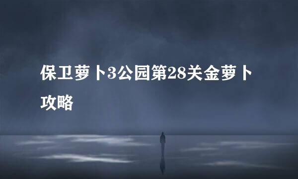 保卫萝卜3公园第28关金萝卜攻略