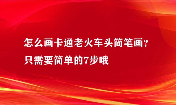 怎么画卡通老火车头简笔画？只需要简单的7步哦