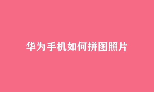 华为手机如何拼图照片