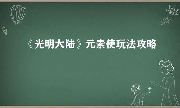 《光明大陆》元素使玩法攻略