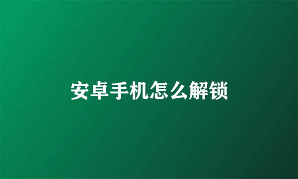 安卓手机怎么解锁