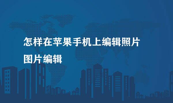 怎样在苹果手机上编辑照片 图片编辑