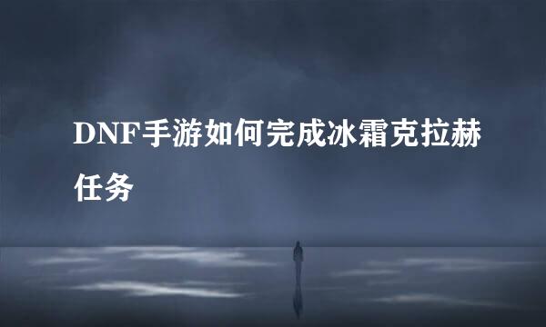 DNF手游如何完成冰霜克拉赫任务