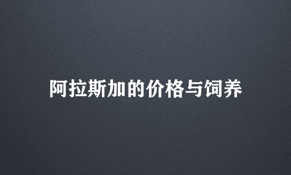 阿拉斯加的价格与饲养