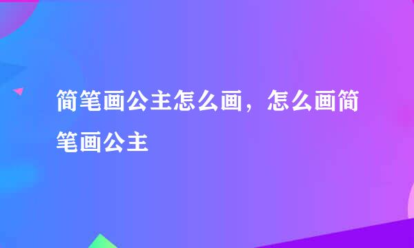 简笔画公主怎么画，怎么画简笔画公主