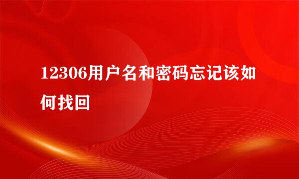 12306用户名和密码忘记该如何找回