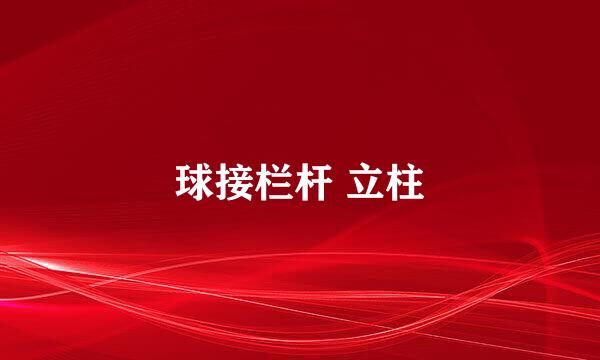 球接栏杆 立柱