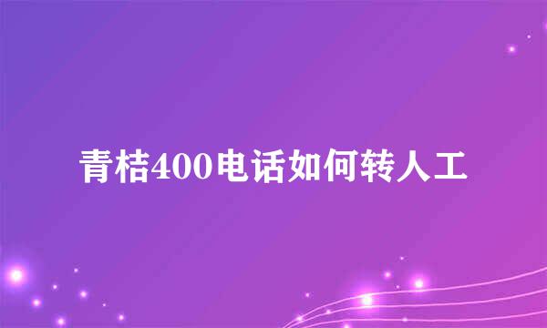 青桔400电话如何转人工