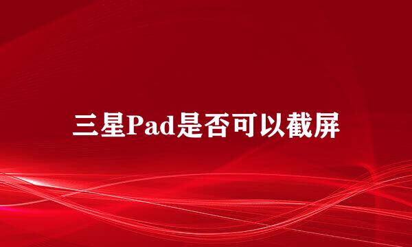 三星Pad是否可以截屏