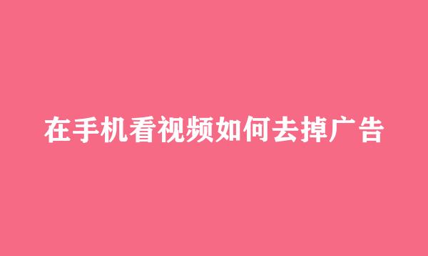 在手机看视频如何去掉广告