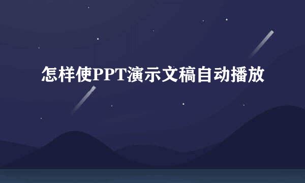 怎样使PPT演示文稿自动播放