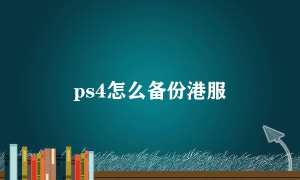 ps4怎么备份港服