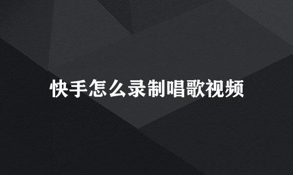 快手怎么录制唱歌视频