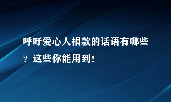 呼吁爱心人捐款的话语有哪些？这些你能用到！