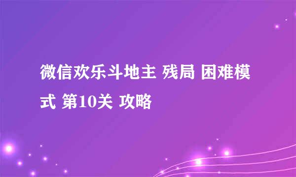 微信欢乐斗地主 残局 困难模式 第10关 攻略