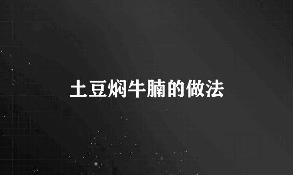 土豆焖牛腩的做法