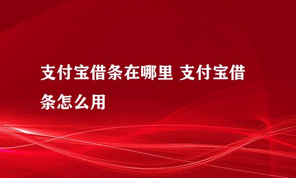 支付宝借条在哪里 支付宝借条怎么用
