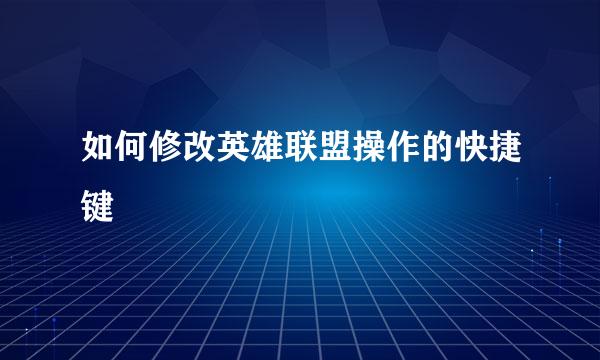 如何修改英雄联盟操作的快捷键