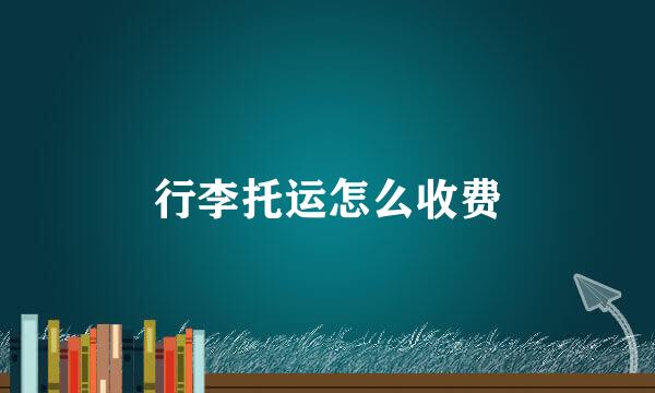 行李托运怎么收费