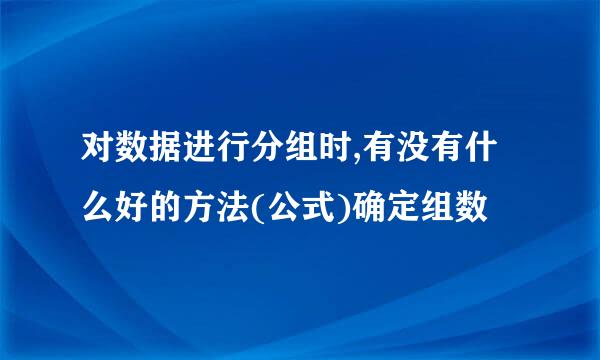 对数据进行分组时,有没有什么好的方法(公式)确定组数