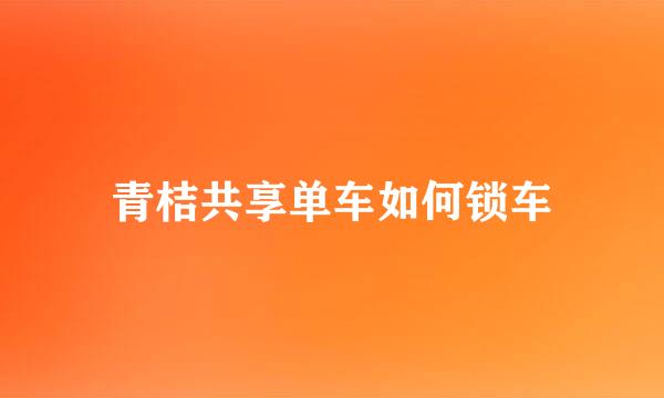 青桔共享单车如何锁车