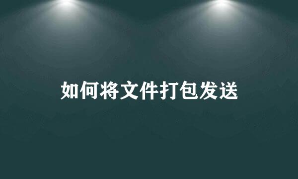 如何将文件打包发送