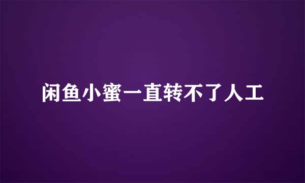 闲鱼小蜜一直转不了人工