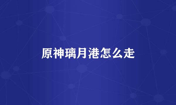 原神璃月港怎么走