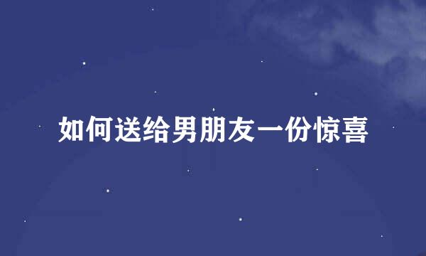 如何送给男朋友一份惊喜