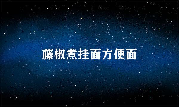 藤椒煮挂面方便面