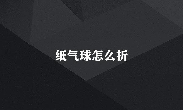 纸气球怎么折