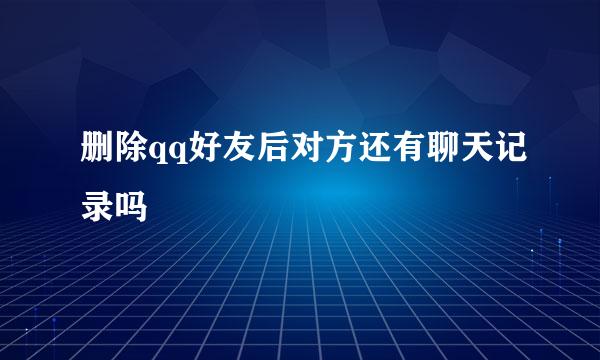 删除qq好友后对方还有聊天记录吗