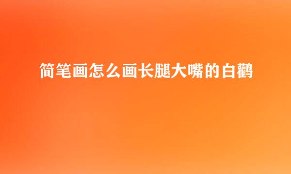 简笔画怎么画长腿大嘴的白鹳