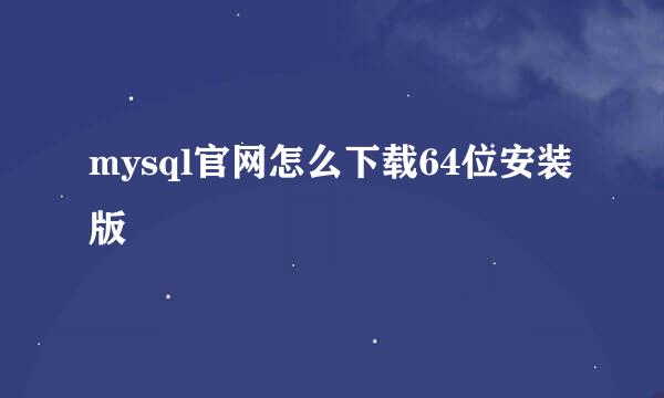 mysql官网怎么下载64位安装版