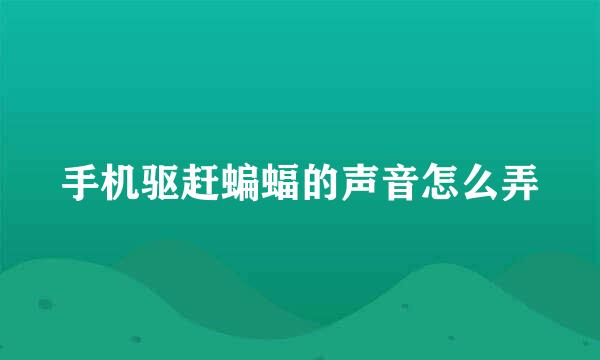 手机驱赶蝙蝠的声音怎么弄