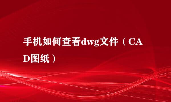 手机如何查看dwg文件（CAD图纸）