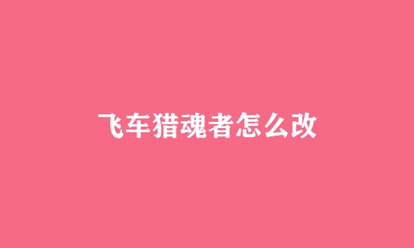 飞车猎魂者怎么改