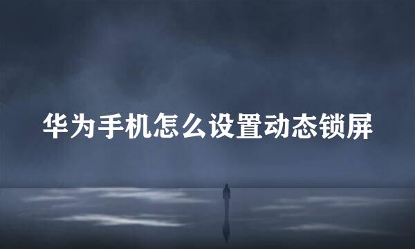 华为手机怎么设置动态锁屏