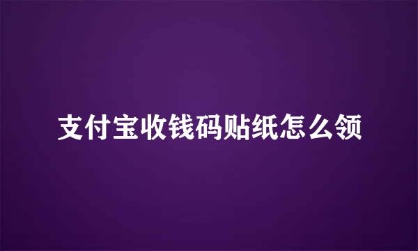 支付宝收钱码贴纸怎么领