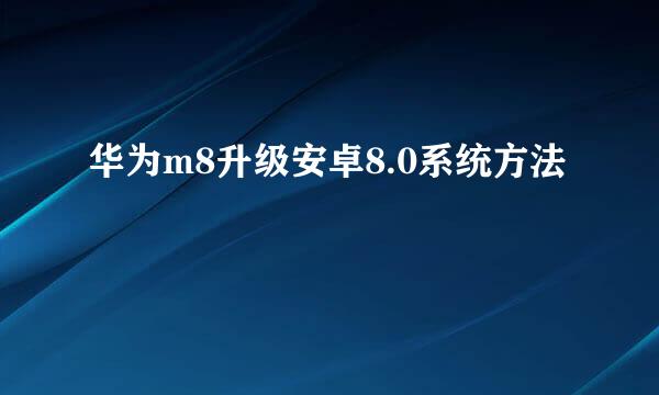 华为m8升级安卓8.0系统方法