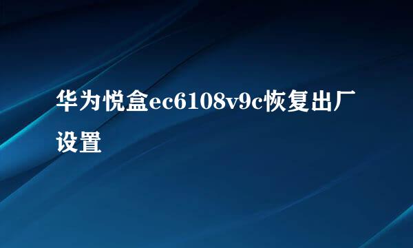 华为悦盒ec6108v9c恢复出厂设置